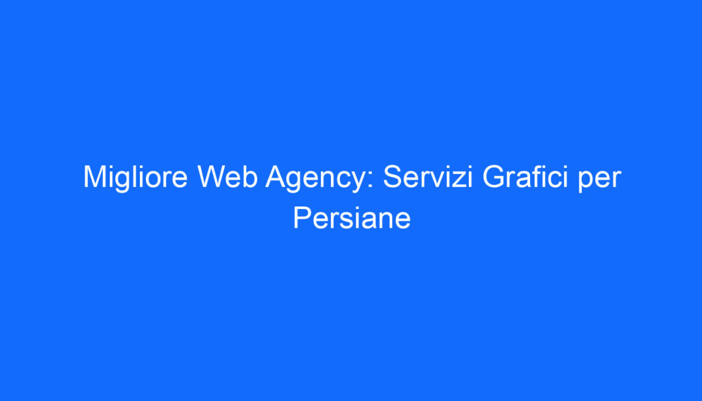 Migliore Web Agency: Servizi Grafici per Persiane