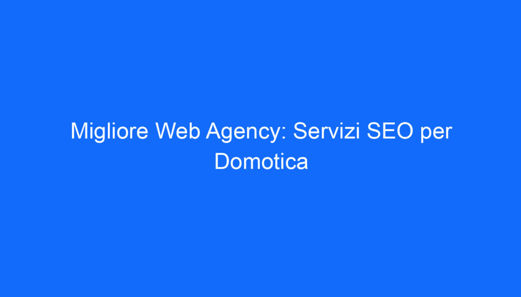 Migliore Web Agency: Servizi SEO per Domotica