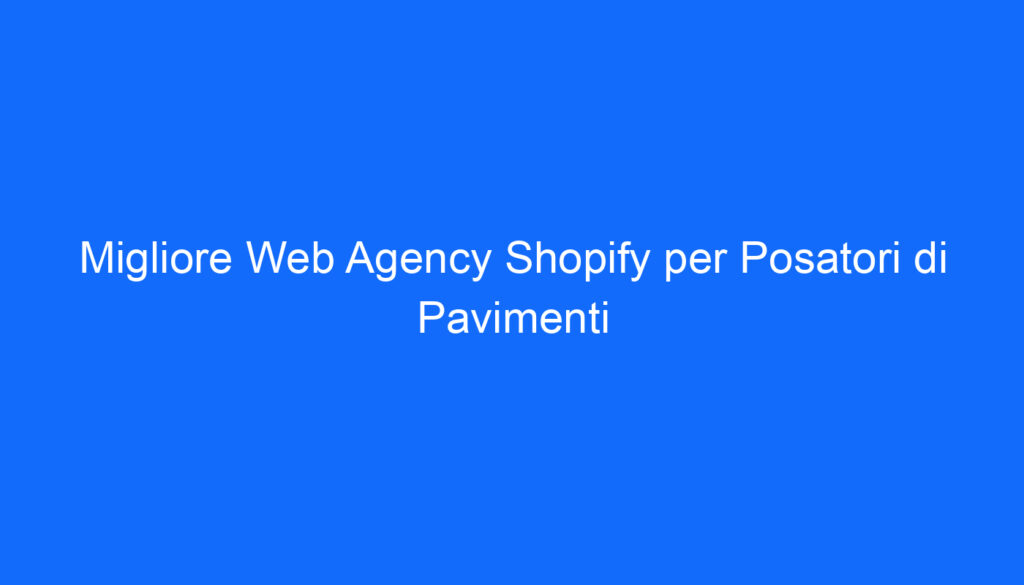 Migliore Web Agency Shopify per Posatori di Pavimenti