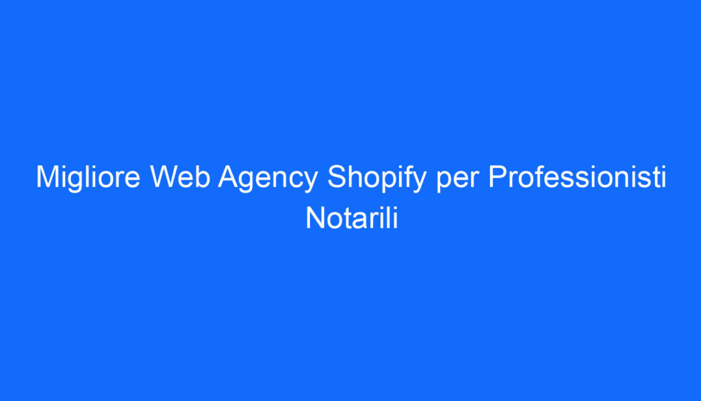 Migliore Web Agency Shopify per Professionisti Notarili