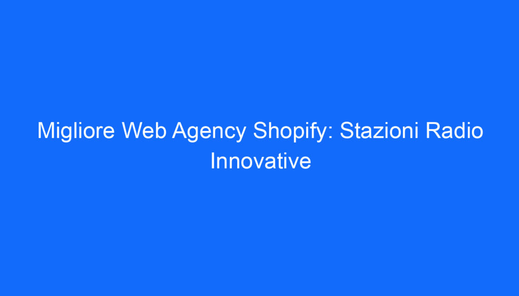 Migliore Web Agency Shopify: Stazioni Radio Innovative