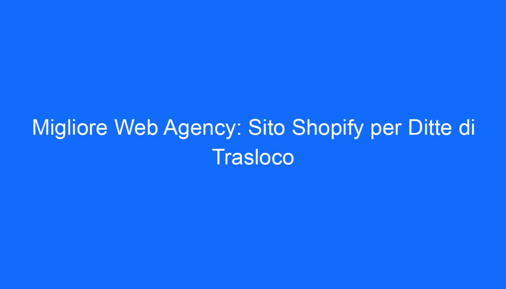 migliore web agency sito shopify per ditte di trasloco
