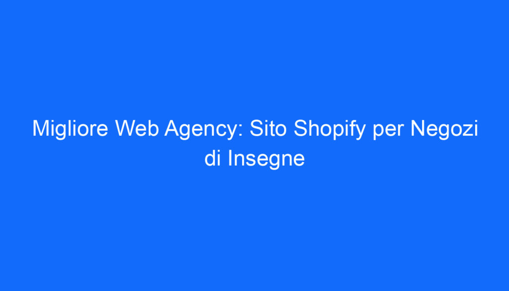 migliore web agency sito shopify per negozi di insegne