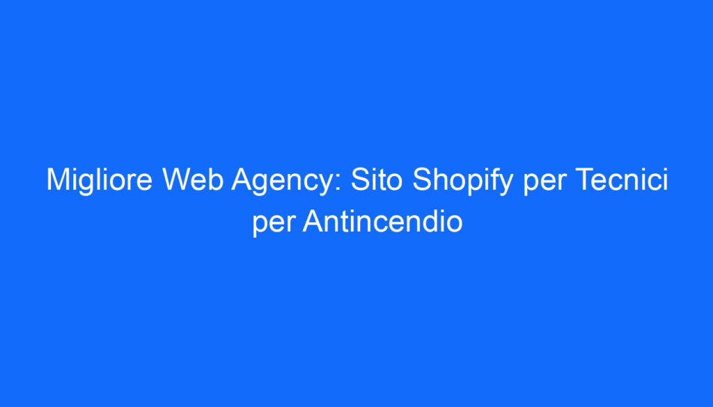 Migliore Web Agency: Sito Shopify per Tecnici per Antincendio