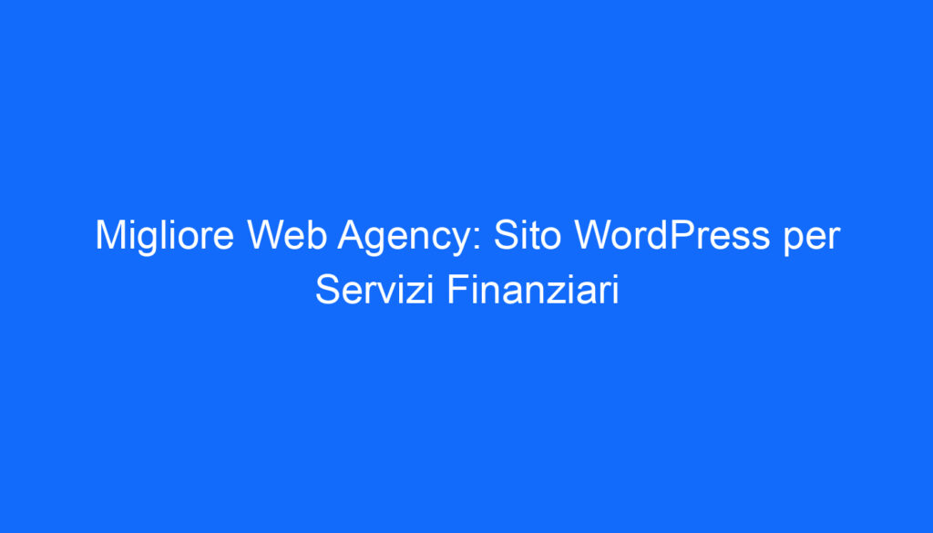 Migliore Web Agency: Sito WordPress per Servizi Finanziari