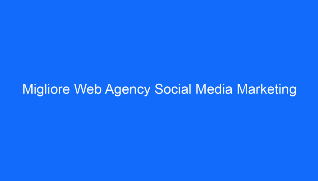 migliore web agency social media marketing