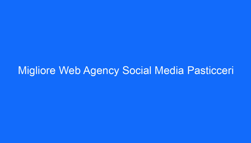 Migliore Web Agency Social Media Pasticceri