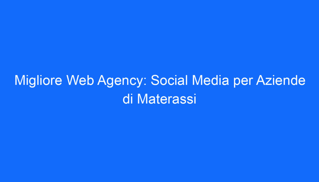 Migliore Web Agency: Social Media per Aziende di Materassi