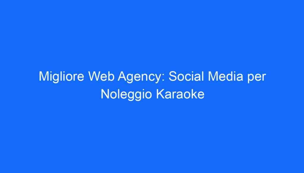 Migliore Web Agency: Social Media per Noleggio Karaoke