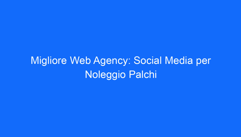 Migliore Web Agency: Social Media per Noleggio Palchi