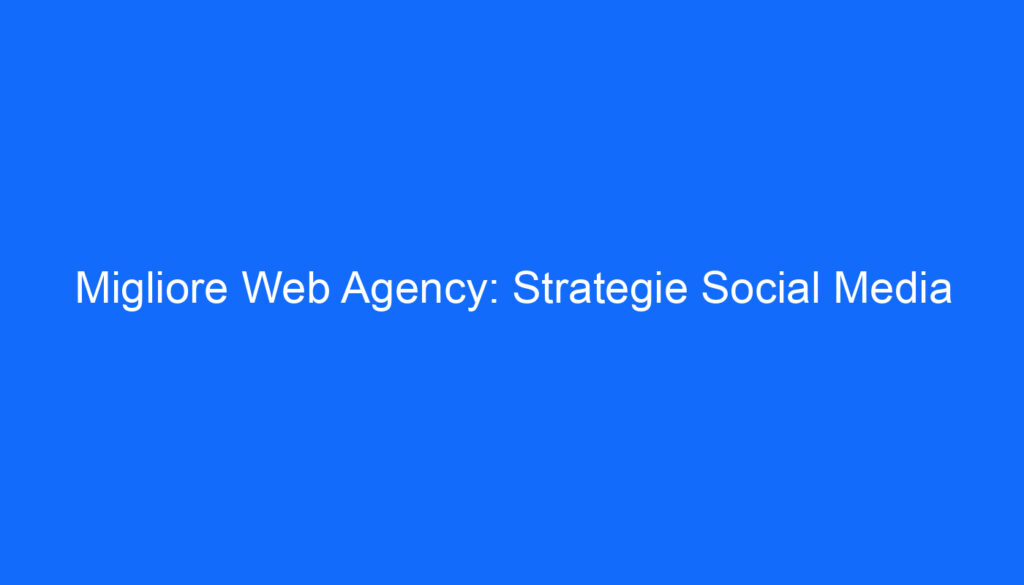 migliore web agency strategie social media