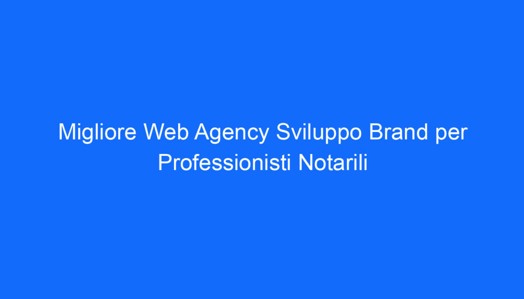 Migliore Web Agency Sviluppo Brand per Professionisti Notarili