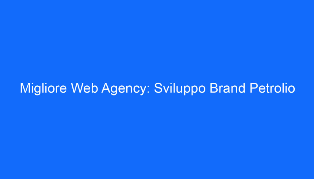 Migliore Web Agency: Sviluppo Brand Petrolio