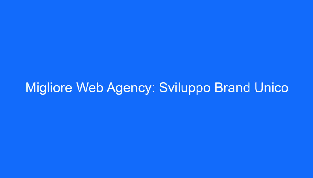 Migliore Web Agency: Sviluppo Brand Unico