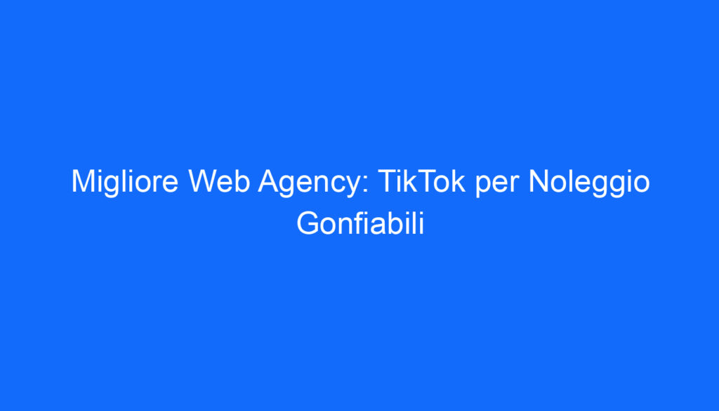 Migliore Web Agency: TikTok per Noleggio Gonfiabili