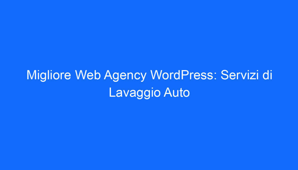Migliore Web Agency WordPress: Servizi di Lavaggio Auto