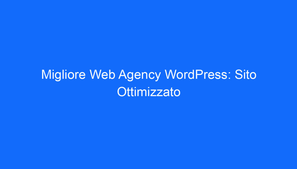 Migliore Web Agency WordPress: Sito Ottimizzato