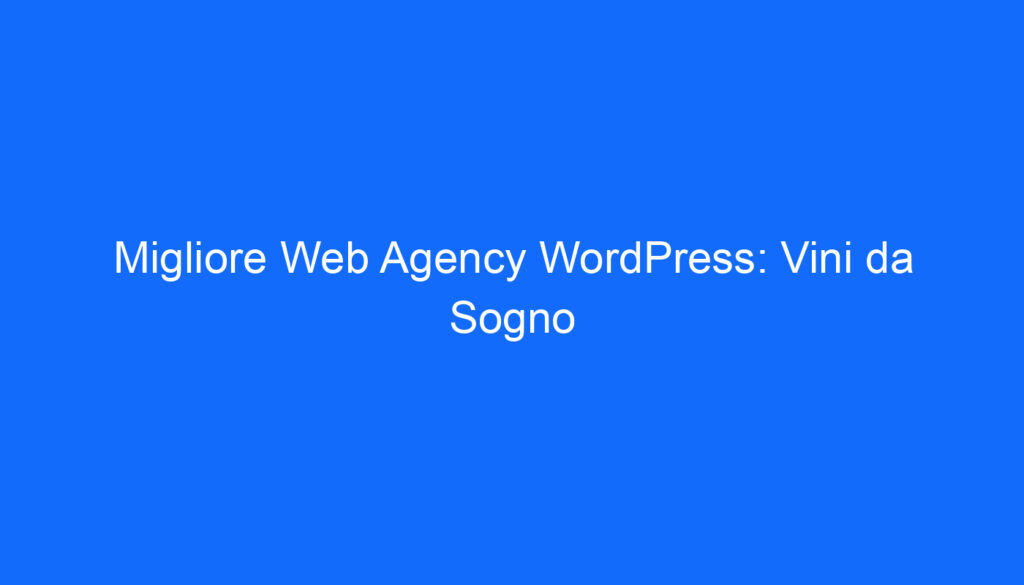 Migliore Web Agency WordPress: Vini da Sogno