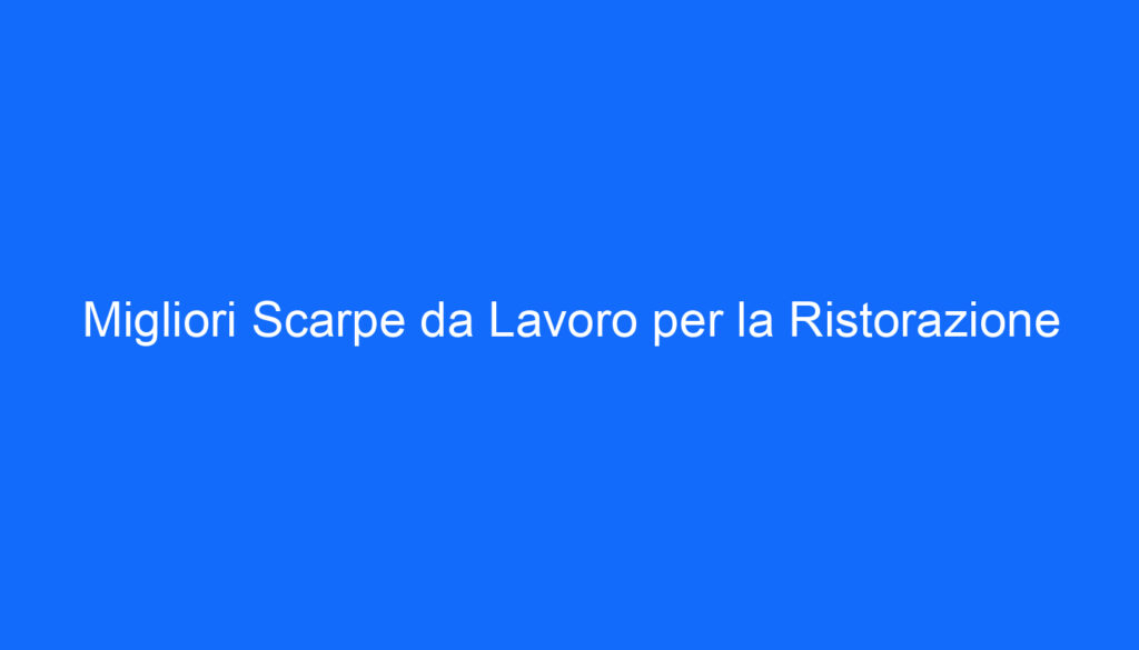 Migliori Scarpe da Lavoro per la Ristorazione