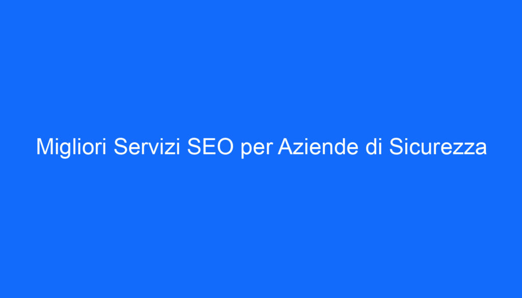 Migliori Servizi SEO per Aziende di Sicurezza