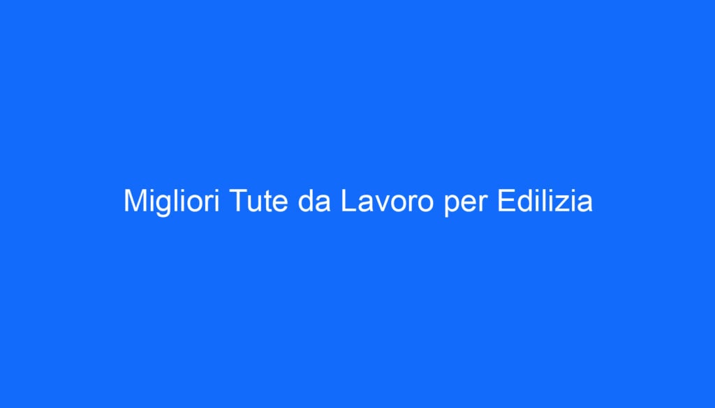 Migliori Tute da Lavoro per Edilizia