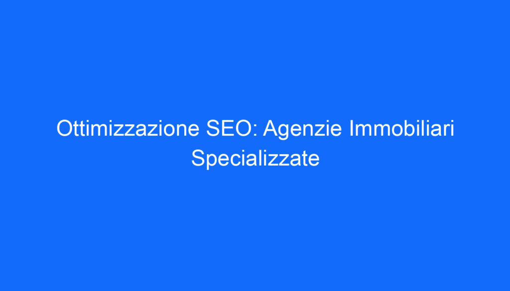 ottimizzazione seo agenzie immobiliari specializzate
