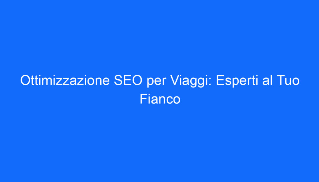 ottimizzazione seo per viaggi esperti al tuo fianco