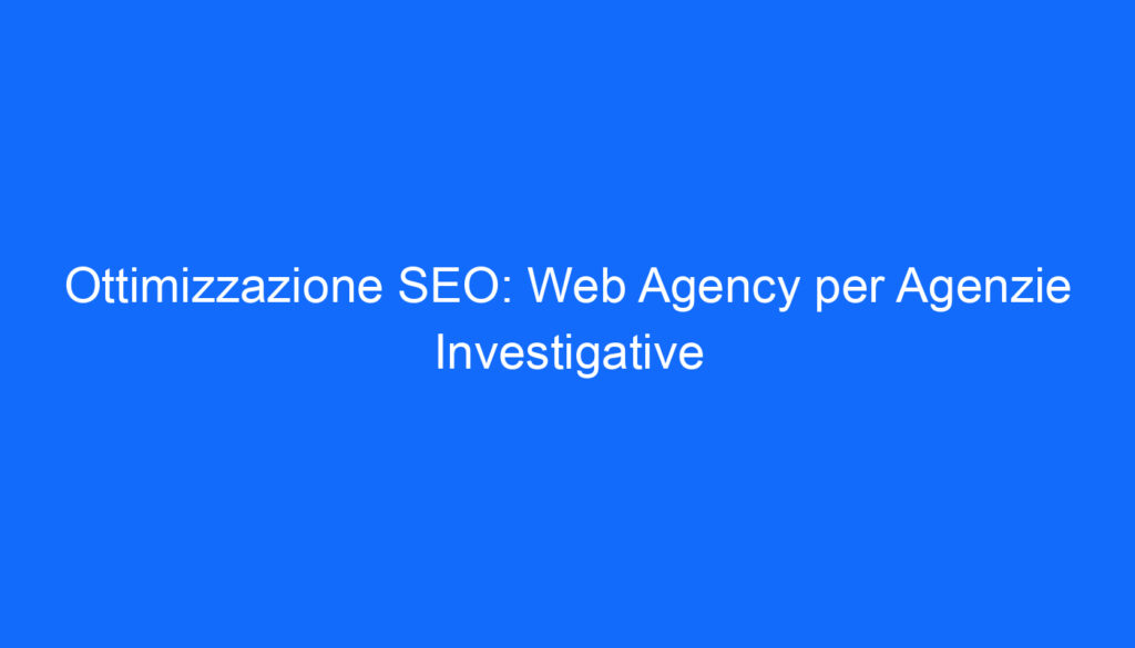 ottimizzazione seo web agency per agenzie investigative