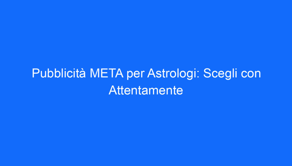 pubblicita meta per astrologi scegli con attentamente