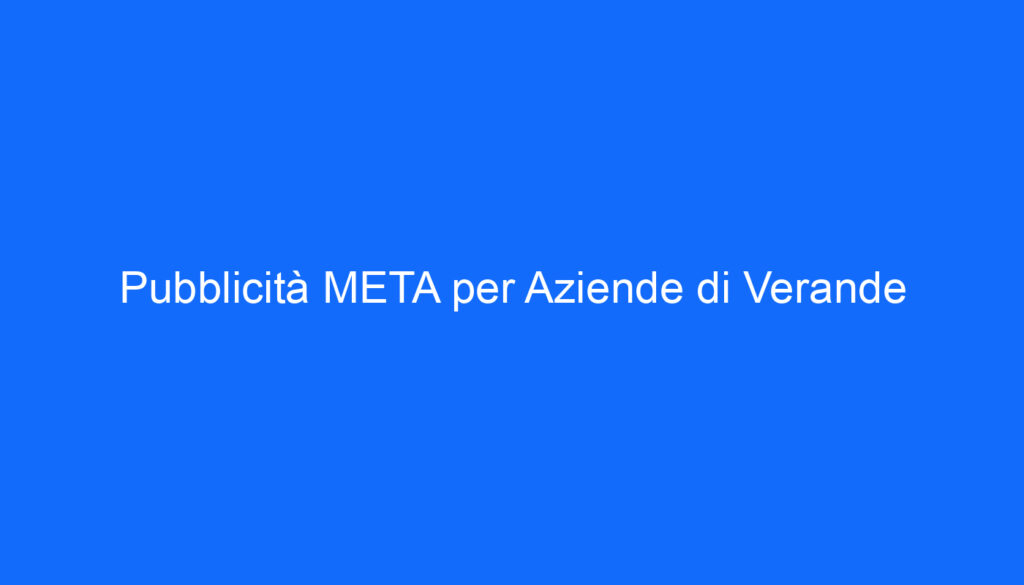 Pubblicità META per Aziende di Verande