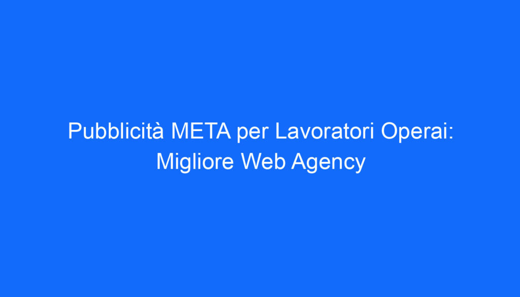 pubblicita meta per lavoratori operai migliore web agency