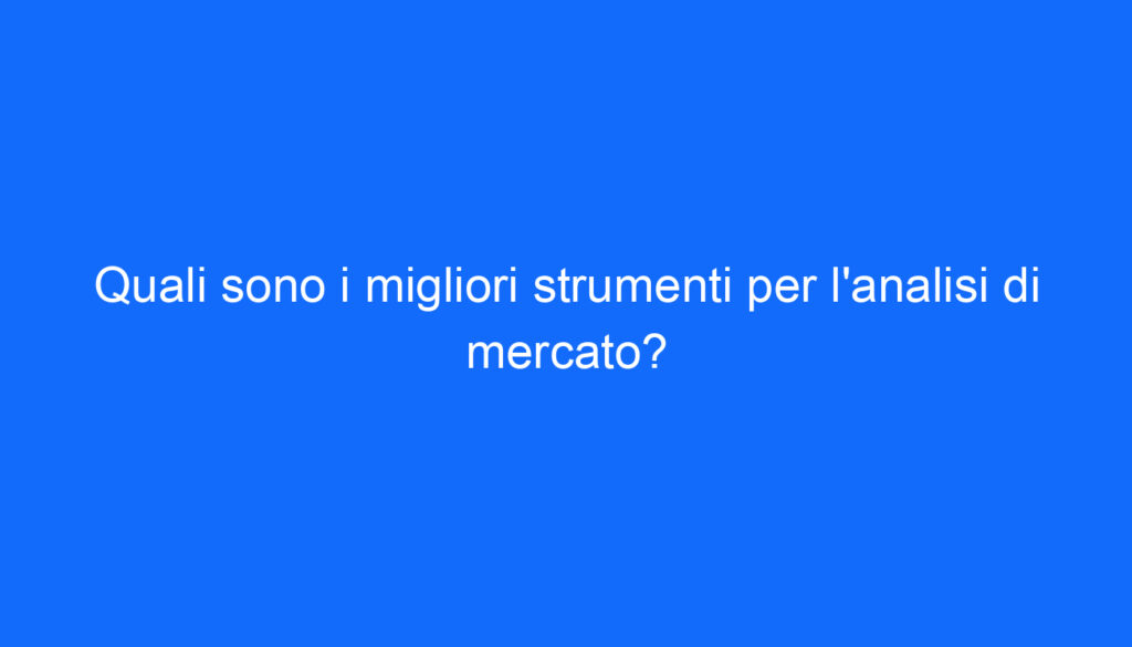 Quali sono i migliori strumenti per l'analisi di mercato?