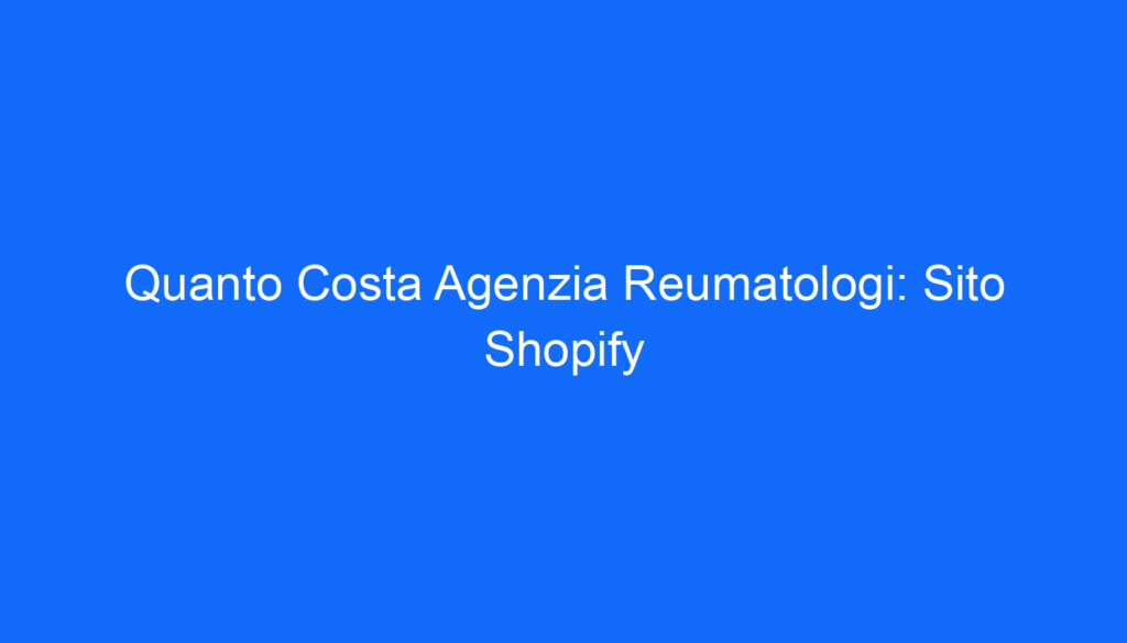 Quanto Costa Agenzia Reumatologi: Sito Shopify