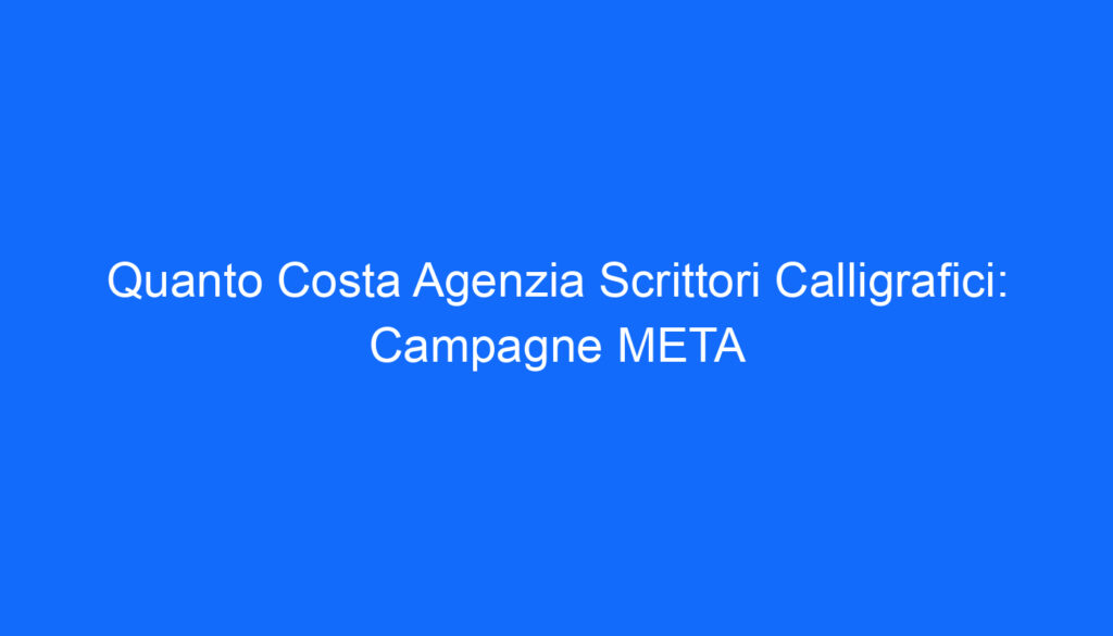 Quanto Costa Agenzia Scrittori Calligrafici: Campagne META
