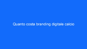 Quanto costa branding digitale calcio