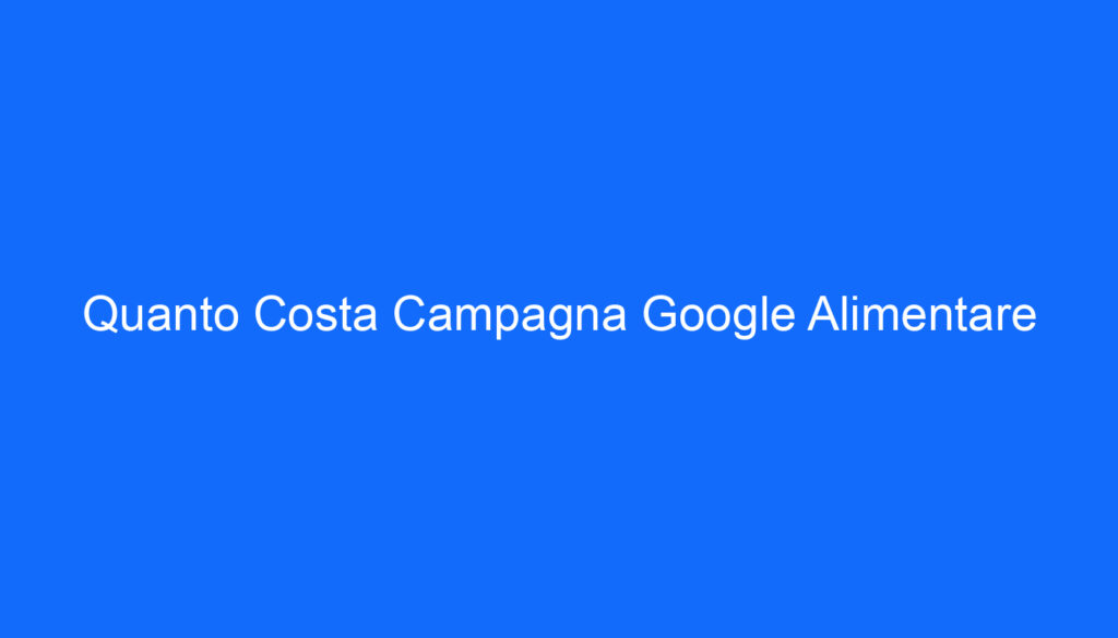 Quanto Costa Campagna Google Alimentare