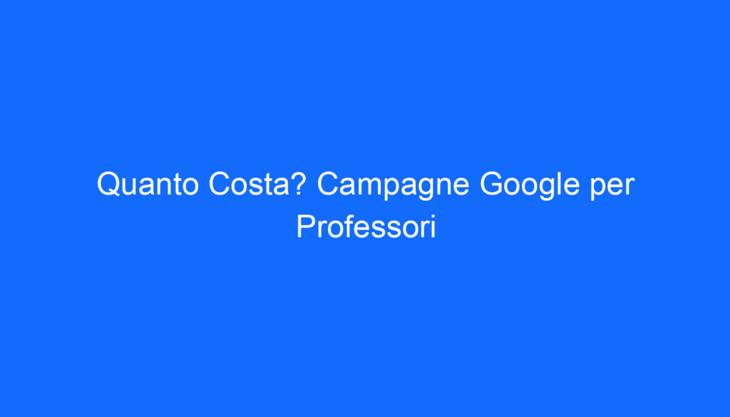 Quanto Costa? Campagne Google per Professori