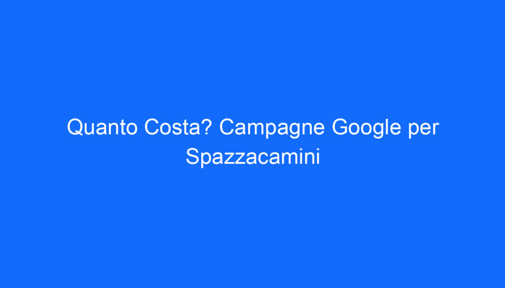 Quanto Costa? Campagne Google per Spazzacamini
