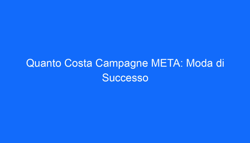 quanto costa campagne meta moda di successo