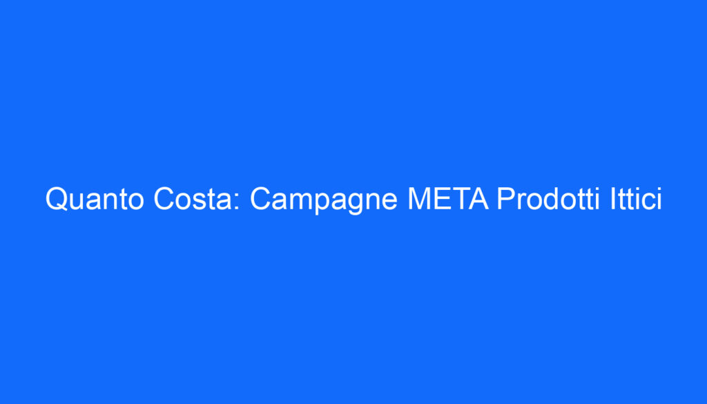 Quanto Costa: Campagne META Prodotti Ittici