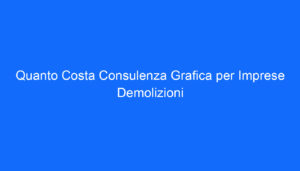 Quanto Costa Consulenza Grafica per Imprese Demolizioni
