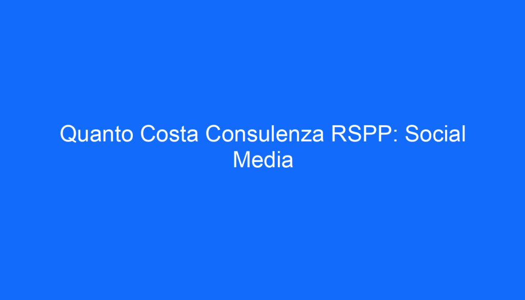 Quanto Costa Consulenza RSPP: Social Media
