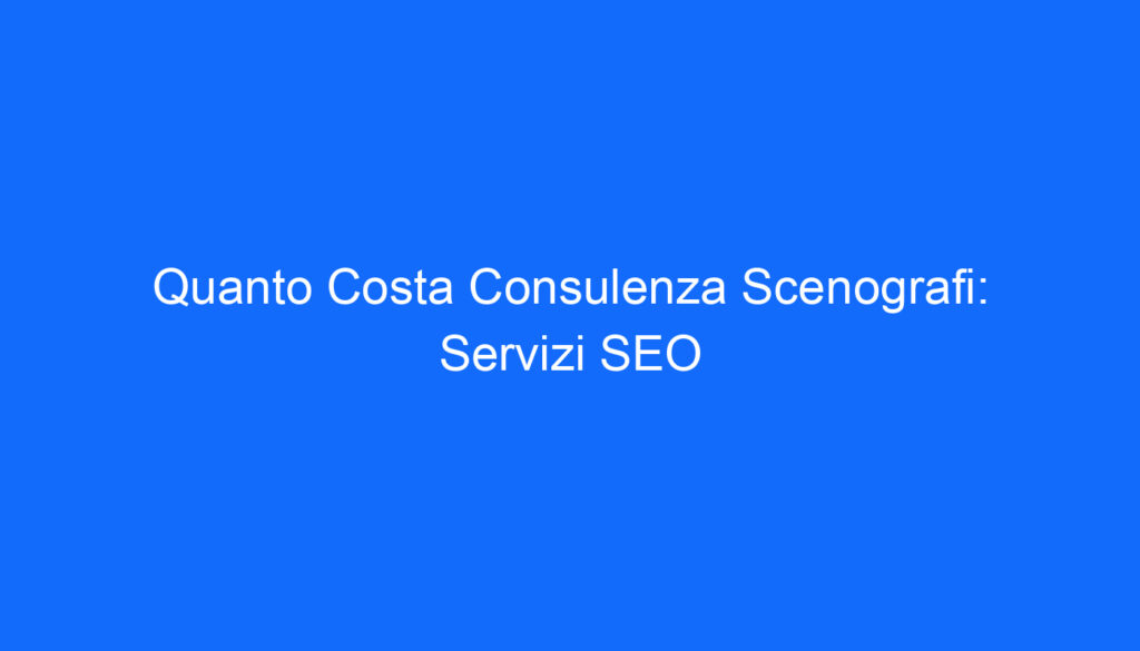 Quanto Costa Consulenza Scenografi: Servizi SEO