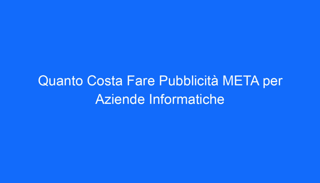 Quanto Costa Fare Pubblicità META per Aziende Informatiche