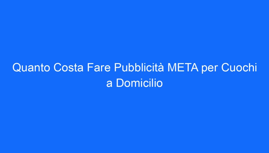 quanto costa fare pubblicita meta per cuochi a domicilio 6603