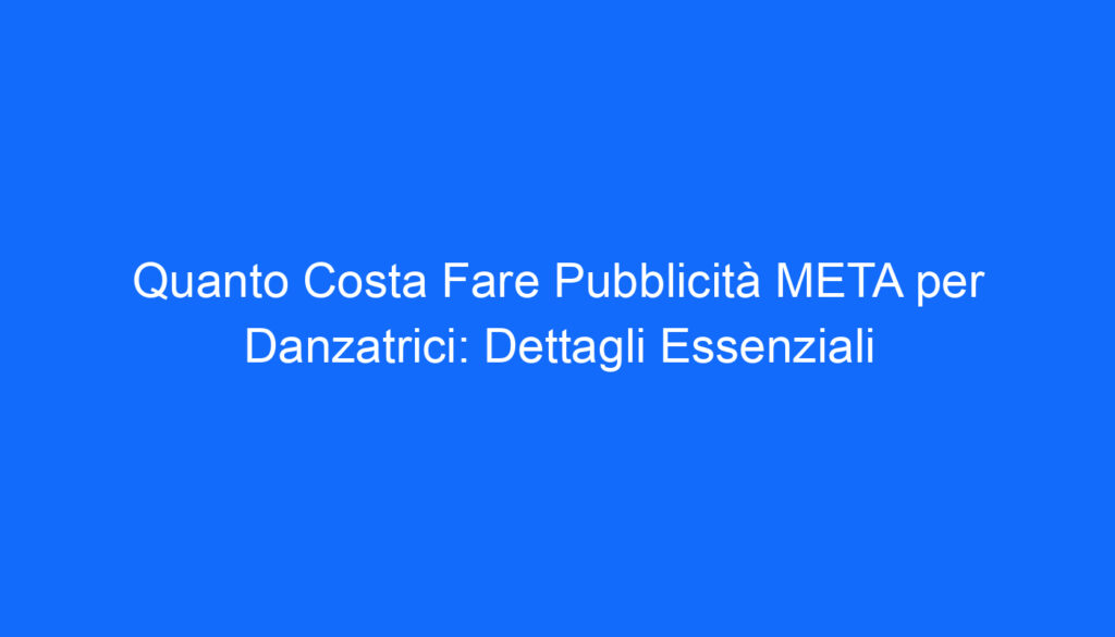 quanto costa fare pubblicita meta per danzatrici dettagli essenziali