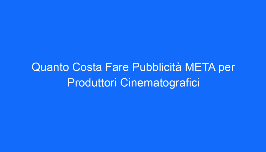 Quanto Costa Fare Pubblicità META per Produttori Cinematografici