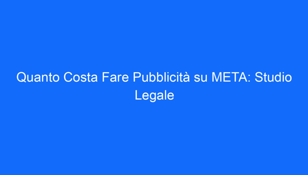 Quanto Costa Fare Pubblicità su META: Studio Legale