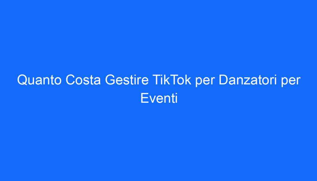 Quanto Costa Gestire TikTok per Danzatori per Eventi