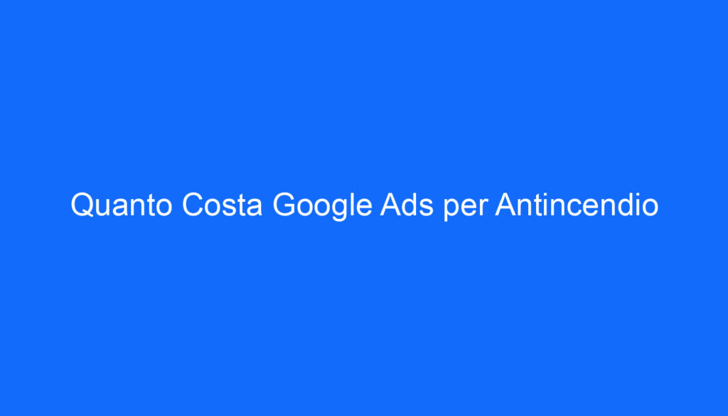 Quanto Costa Google Ads per Antincendio